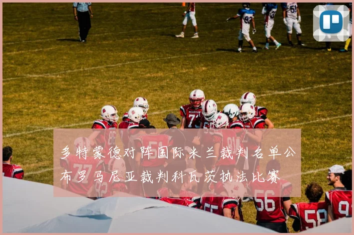 多特蒙德对阵国际米兰裁判名单公布罗马尼亚裁判科瓦茨执法比赛