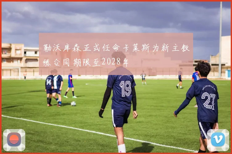勒沃库森正式任命卡莱斯为新主教练合同期限至2028年