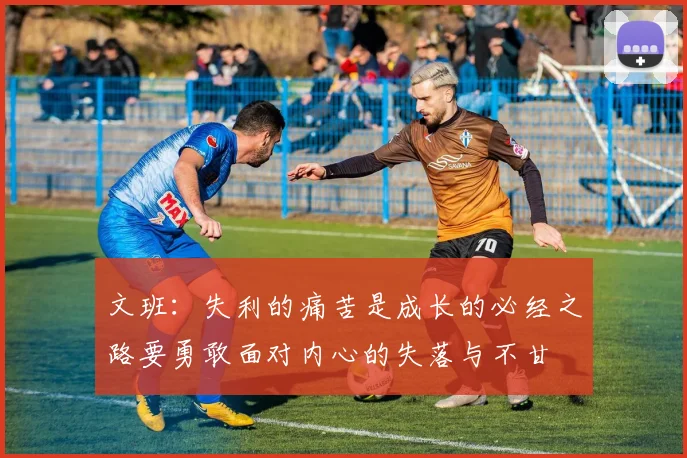 文班：失利的痛苦是成长的必经之路要勇敢面对内心的失落与不甘
