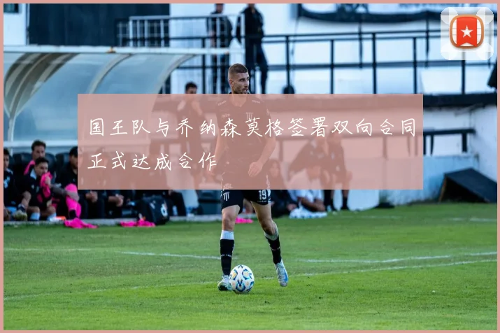 国王队与乔纳森莫格签署双向合同正式达成合作