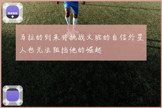 马拉的到来将挑战文班的自信外星人也无法阻挡他的崛起