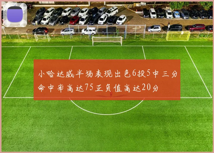 小哈达威半场表现出色6投5中三分命中率高达75正负值高达20分