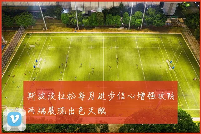 斯波谈拉松每月进步信心增强攻防两端展现出色天赋