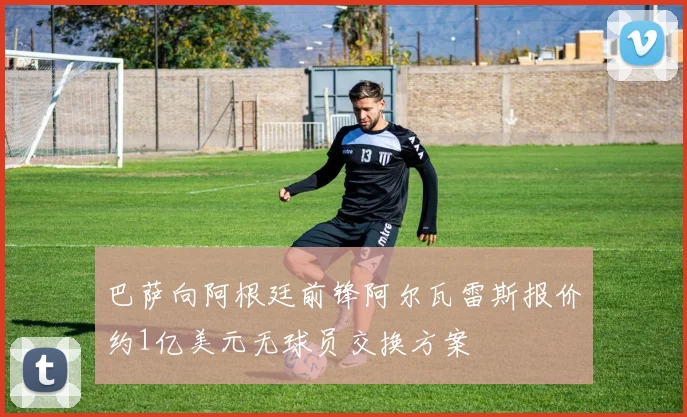 巴萨向阿根廷前锋阿尔瓦雷斯报价约1亿美元无球员交换方案