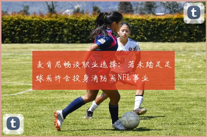 麦肯尼畅谈职业选择：若未踏足足球或许会投身消防或NFL事业