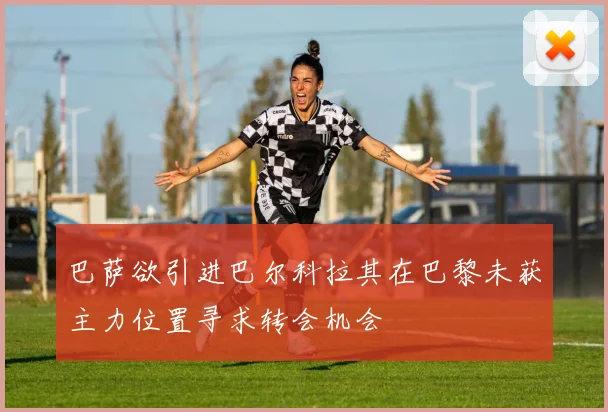 巴萨欲引进巴尔科拉其在巴黎未获主力位置寻求转会机会
