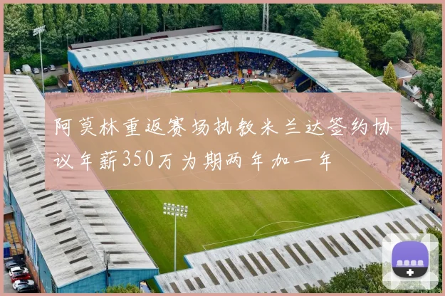 阿莫林重返赛场执教米兰达签约协议年薪350万为期两年加一年
