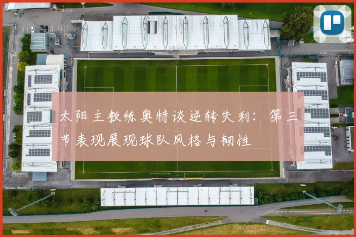 太阳主教练奥特谈逆转失利：第三节表现展现球队风格与韧性